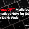 ‘FraudGPT’ Malicious Chatbot Now for Sale on Dark Web