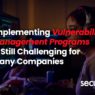 Implementing Vulnerability Management Programs is Still Challenging for Many Companies – Part 1